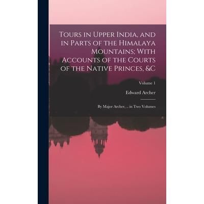 Tours in Upper India, and in Parts of the Himalaya Mountains; With Accounts of the Courts of the Native Princes, &c