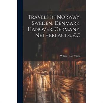 Travels in Norway, Sweden, Denmark, Hanover, Germany, Netherlands, &c