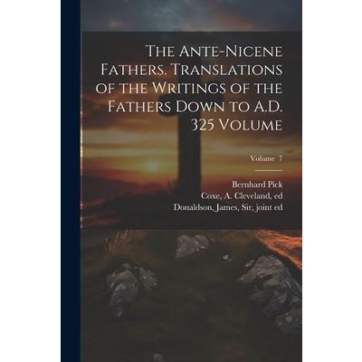 The Ante-Nicene Fathers. Translations of the Writings of the Fathers Down to A.D. 325 Volume; Volume 7