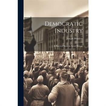 Democratic Industry; a Practical Study in Social History