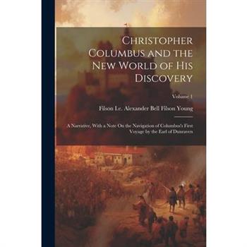 Christopher Columbus and the New World of His Discovery; a Narrative, With a Note On the Navigation of Columbus's First Voyage by the Earl of Dunraven; Volume 1