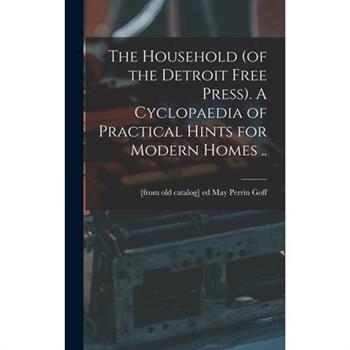 The Household (of the Detroit Free Press). A Cyclopaedia of Practical Hints for Modern Homes .. The Household (of the Detroit Free Press). A Cyclopaedia of Practical Hints for Modern Homes ..