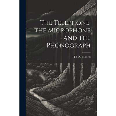 The Telephone, the Microphone and the Phonograph