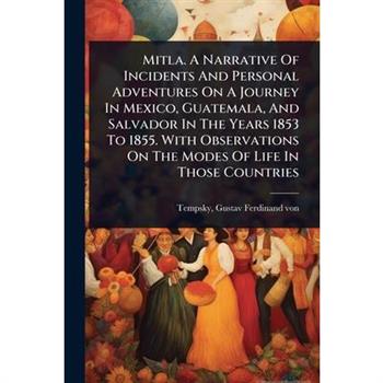 Mitla. A Narrative Of Incidents And Personal Adventures On A Journey In Mexico, Guatemala, And Salvador In The Years 1853 To 1855. With Observations On The Modes Of Life In Those Countries