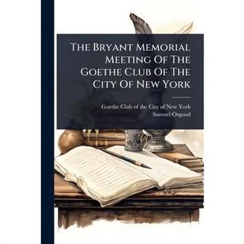 The Bryant Memorial Meeting Of The Goethe Club Of The City Of New York