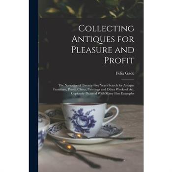 Collecting Antiques for Pleasure and Profit; the Narrative of Twenty-five Years Search for Antique Furniture, Prints, China, Paintings and Other Works of art, Copiously Pictured With Many Fine Example