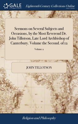 Sermons on Several Subjects and Occasions, by the Most Reverend Dr. John Tillotson, Late Lord Archbishop of Canterbury. Volume the Second. of 12; Volume 2
