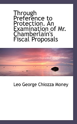 Through Preference to Protection. an Examination of Mr. Chamberlain’s Fiscal Proposals