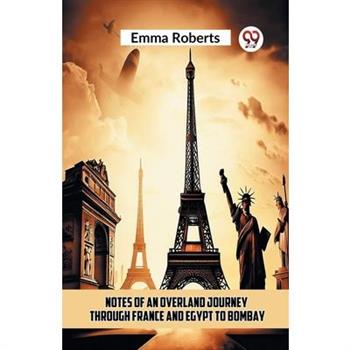 Notes Of An Overland Journey Through France And Egypt To Bombay