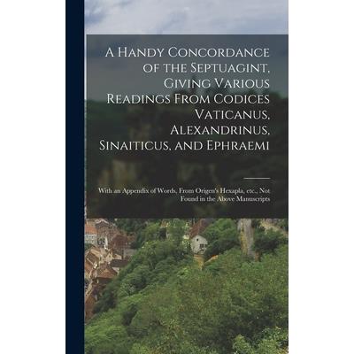 A Handy Concordance of the Septuagint, Giving Various Readings From Codices Vaticanus, Alexandrinus, Sinaiticus, and Ephraemi; With an Appendix of Words, From Origen's Hexapla, etc., not Found in the