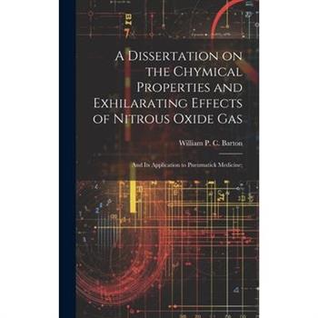 A Dissertation on the Chymical Properties and Exhilarating Effects of Nitrous Oxide Gas; and Its Application to Pneumatick Medicine;