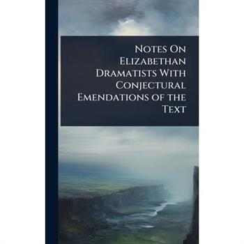Notes On Elizabethan Dramatists With Conjectural Emendations of the Text