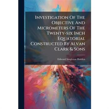 Investigation Of The Objective And Micrometers Of The Twenty-six Inch Equatorial Constructed By Alvan Clark & Sons