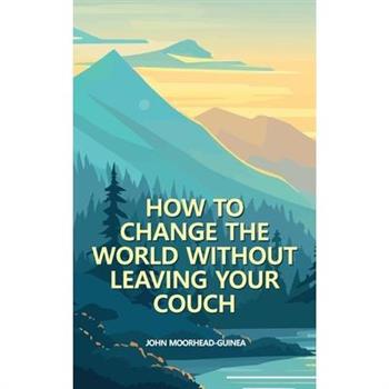 How to Change the World Without Leaving Your Couch