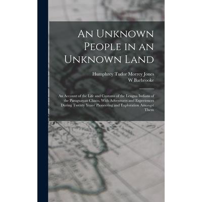 An Unknown People in an Unknown Land; an Account of the Life and Customs of the Lengua Indians of the Paraguayan Chaco, With Adventures and Experiences During Twenty Years' Pioneering and Exploration