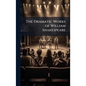 The Dramatic Works of William Shakespeare