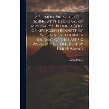 A Sermon, Preached Feb. 16, 1846, at the Funeral of Mrs. Mary L. Bennett, Wife of Rev. Joseph Bennett, of Woburn, Including a Journal of the Last six Weeks of her Life, Kept by her Husband
