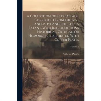 A Collection of Old Ballads. Corrected From the Best and Most Ancient Copies Extant. With Introductions Historical, Critical, Or Humorous. Illustrated With Copper Plates; Volume 1