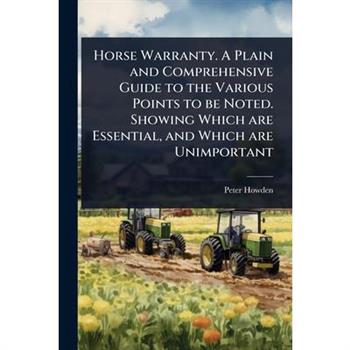Horse Warranty. A Plain and Comprehensive Guide to the Various Points to be Noted. Showing Which are Essential, and Which are Unimportant