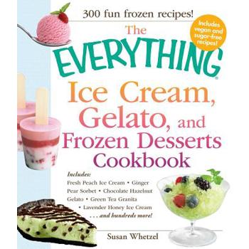 The Everything Ice Cream, Gelato, and Frozen Desserts Cookbook