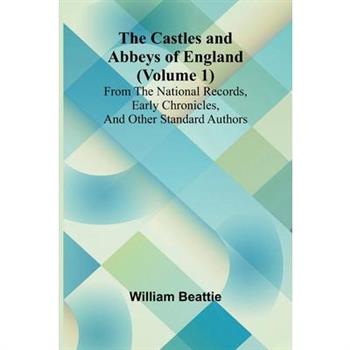 The Castles and Abbeys of England (Volume 1); From the national records, early chronicles, and other standard authors