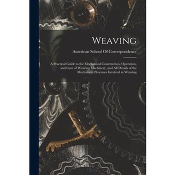 Weaving; a Practical Guide to the Mechanical Construction, Operation, and Care of Weaving Machinery, and all Details of the Mechanical Processes Involved in Weaving