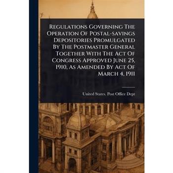 Regulations Governing The Operation Of Postal-savings Depositories Promulgated By The Postmaster General Together With The Act Of Congress Approved June 25, 1910, As Amended By Act Of March 4, 1911