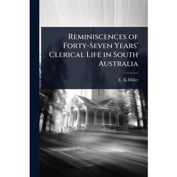 Reminiscences of Forty-Seven Years’ Clerical Life in South Australia