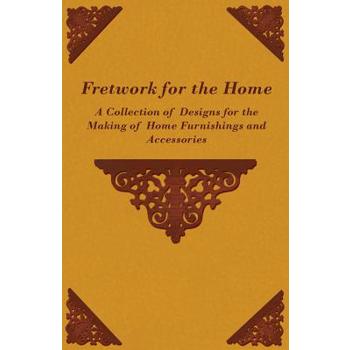 Fretwork for the Home - A Collection of Designs for the Making of Home Furnishings and Accessories