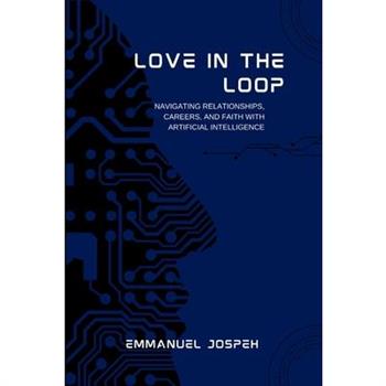 Love in the Loop, Navigating Relationships, Careers, and Faith with Artificial Intelligence