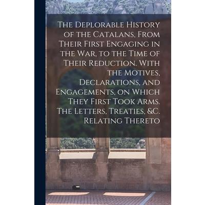 The Deplorable History of the Catalans, From Their First Engaging in the war, to the Time of Their Reduction. With the Motives, Declarations, and Engagements, on Which They First Took Arms. The Letter