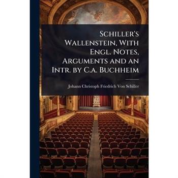 Schiller’s Wallenstein, With Engl. Notes, Arguments and an Intr. by C.a. Buchheim