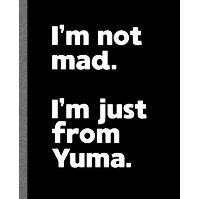 I’m not mad. I’m just from Yuma.