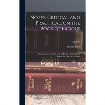 Notes, Critical and Practical, on the Book of Exodus; Designed as a General Help to Biblical Reading and Instruction. By George Bush; Volume 1