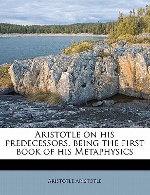 Aristotle on His Predecessors, Being the First Book of His Metaphysics