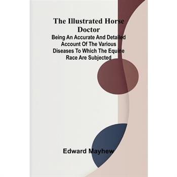 The Illustrated Horse Doctor; Being An Accurate And Detailed Account Of The Various Diseases To Which The Equine Race Are Subjected