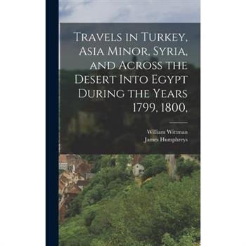 Travels in Turkey, Asia Minor, Syria, and Across the Desert Into Egypt During the Years 1799, 1800,