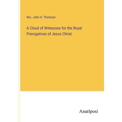 A Cloud of Witnesses for the Royal Prerogatives of Jesus Christ A Cloud of Witnesses for the Royal Prerogatives of Jesus Christ