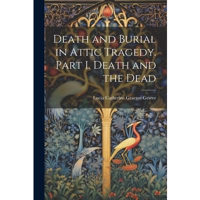 Death and Burial in Attic Tragedy. Part I. Death and the Dead