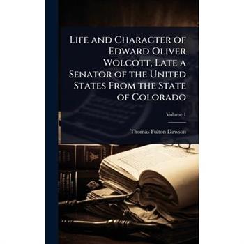Life and Character of Edward Oliver Wolcott, Late a Senator of the United States From the State of Colorado