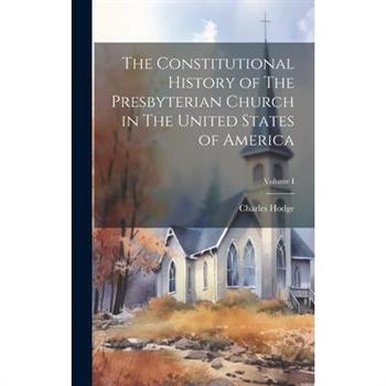 The Constitutional History of The Presbyterian Church in The United States of America; Volume I