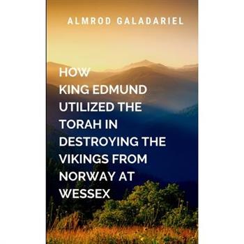 How King Edmund Utilized The Torah In Destroying The Vikings From Norway At Wessex