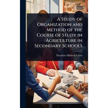 A Study of Organization and Method of the Course of Study in Agriculture in Secondary Schools
