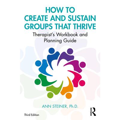 How to Create and Sustain Groups That ThriveTherapist’s Workbook and Planning Guide