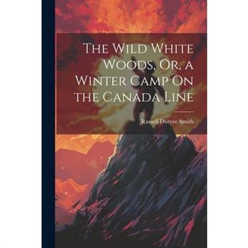 The Wild White Woods, Or, a Winter Camp On the Canada Line
