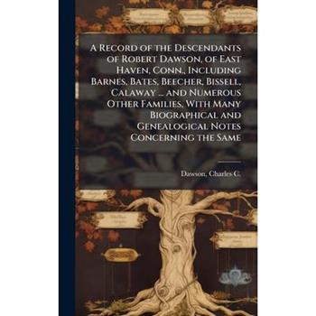 A Record of the Descendants of Robert Dawson, of East Haven, Conn., Including Barnes, Bates, Beecher, Bissell, Calaway ... and Numerous Other Families, With Many Biographical and Genealogical Notes Co