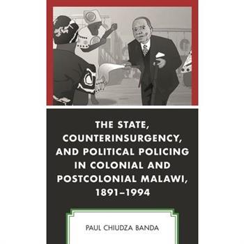 The State, Counterinsurgency, and Political Policing in Colonial and Postcolonial Malawi, 1891-1994