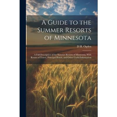 A Guide to the Summer Resorts of Minnesota; a Full Description of the Summer Resorts of Minnesota, With Routes of Travel, Principal Hotels, and Other Useful Information