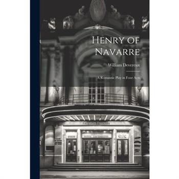 Henry of Navarre; a Romantic Play in Four Acts Henry of Navarre; a Romantic Play in Four Acts
