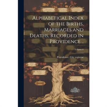 Alphabetical Index of the Births, Marriages and Deaths, Recorded in Providence ..; Volume 6